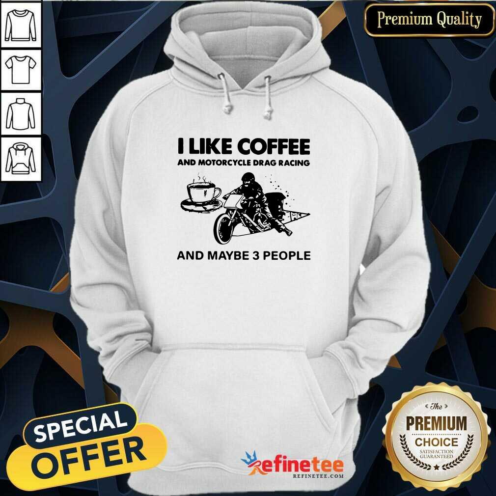 Cute I Like Coffee And Motocycle Drag Racing And Maybe 3 People Hoodie Cute I Like Coffee And Motocycle Drag Racing And Maybe 3 People Hoodie