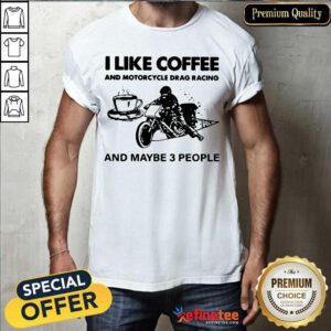Cute I Like Coffee And Motocycle Drag Racing And Maybe 3 People Shirt