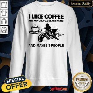 Cute I Like Coffee And Motocycle Drag Racing And Maybe 3 People Sweatshirt
