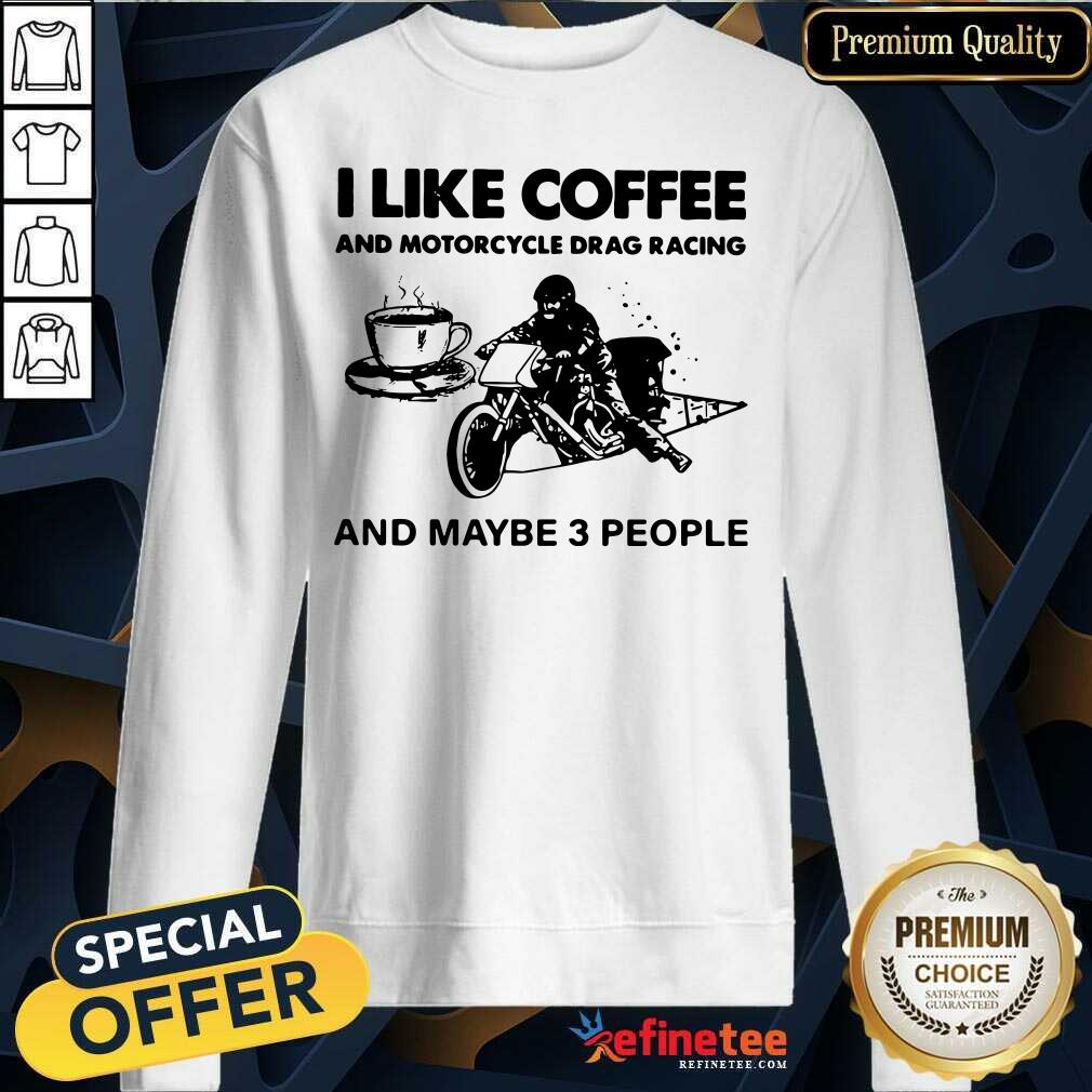 Cute I Like Coffee And Motocycle Drag Racing And Maybe 3 People Sweatshirt Cute I Like Coffee And Motocycle Drag Racing And Maybe 3 People Sweatshirt