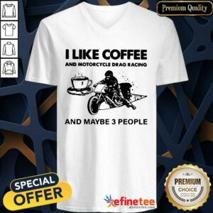 Cute I Like Coffee And Motocycle Drag Racing And Maybe 3 People V-neck