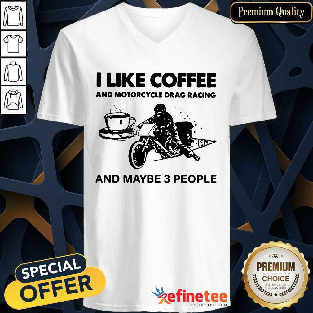 Cute I Like Coffee And Motocycle Drag Racing And Maybe 3 People V-neck Cute I Like Coffee And Motocycle Drag Racing And Maybe 3 People V-neck
