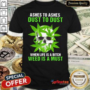Excellent Ashes To Ashes Dust To Dust When Life A Bitch Weed Is A Must Shirt - Design By Refinetee.com