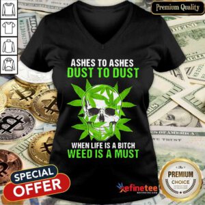 Excellent Ashes To Ashes Dust To Dust When Life A Bitch Weed Is A Must V-neck - Design By Refinetee.com