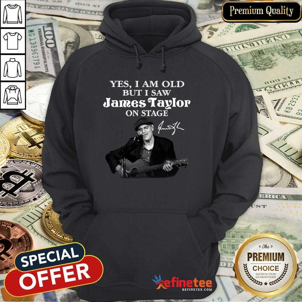 Excellent Yes I Am Old But I Saw James Taylor On Stage Signature Hoodie - Design By Refinetee.com Yes I Am Old But I Saw James Taylor On Stage Signature Hoodie - Design By Refinetee.com