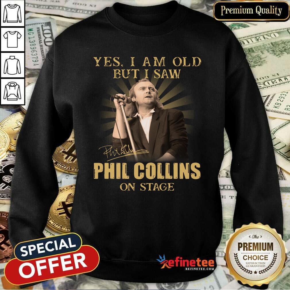 Excellent Yes I Am Old But I Saw Phil Collins On Stage Sweatshirt Excellent Yes I Am Old But I Saw Phil Collins On Stage Sweatshirt