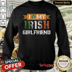 Fantastic I Love My Irish Girlfriend Sweatshirt - Design By Refinetee.com