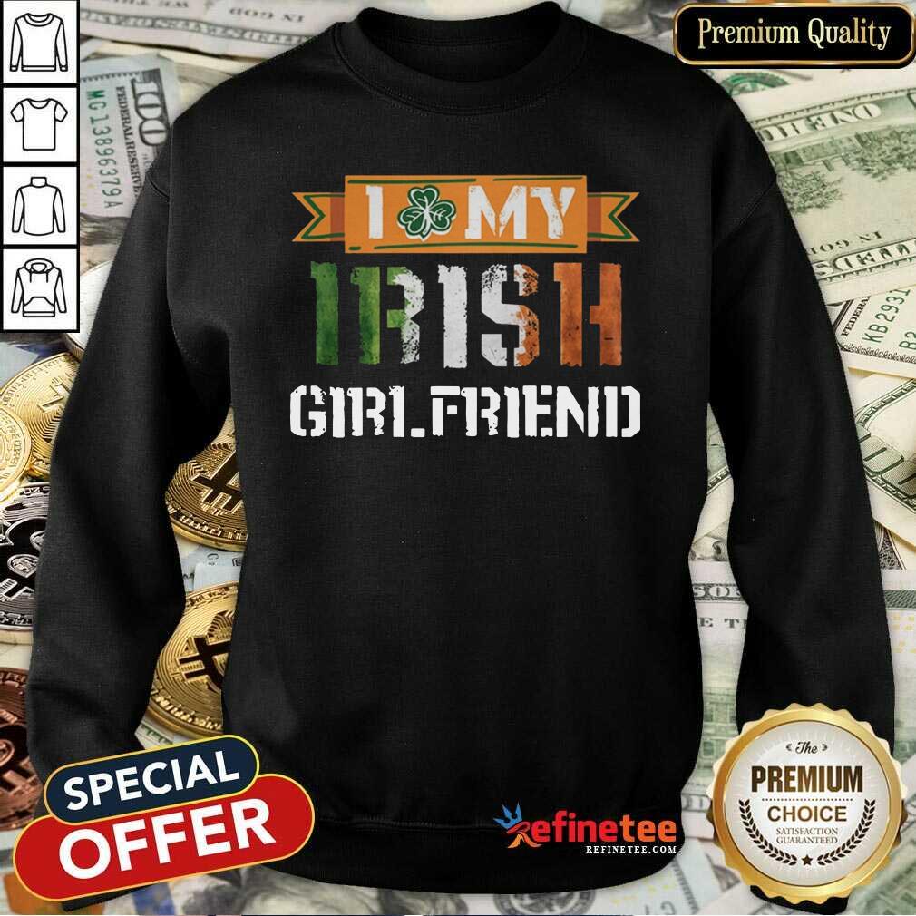 Fantastic I Love My Irish Girlfriend Sweatshirt - Design By Refinetee.com I Love My Irish Girlfriend Sweatshirt - Design By Refinetee.com