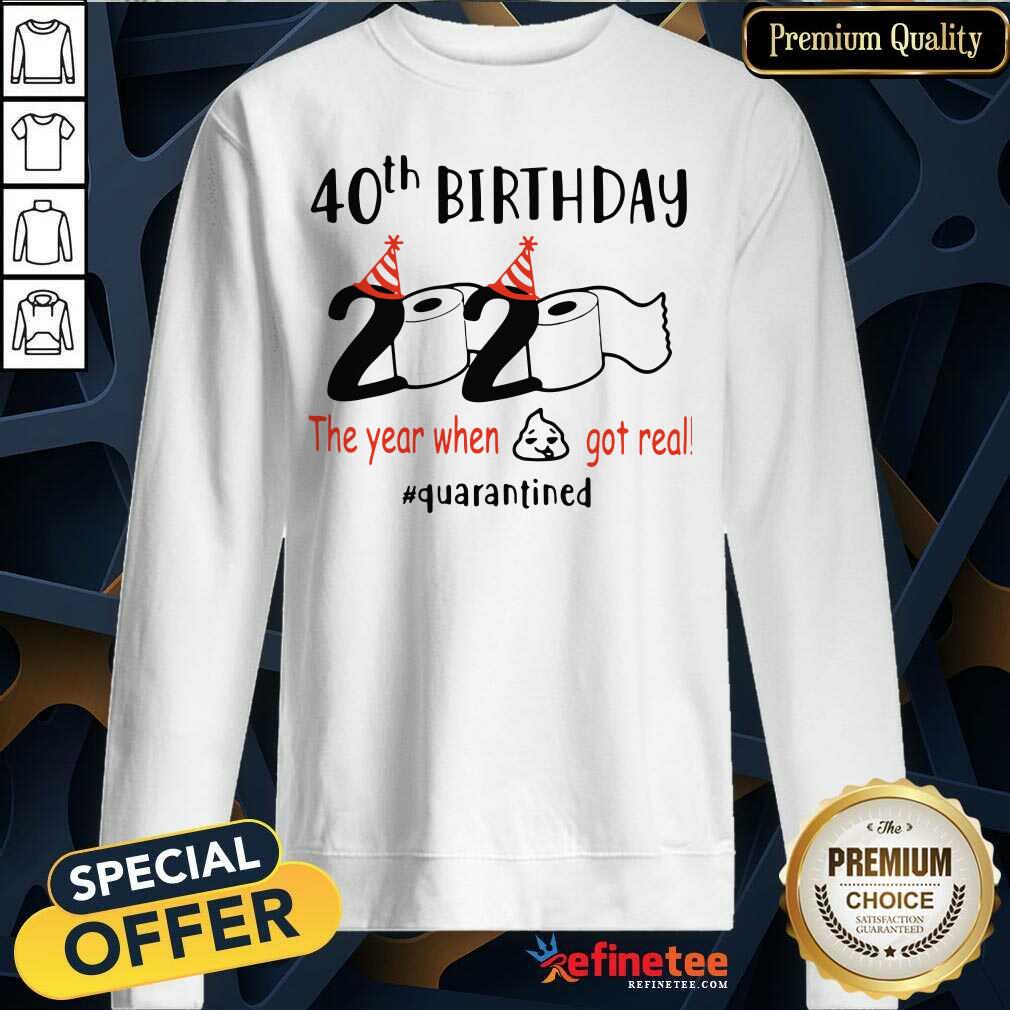 Funny 40th Birthday 2020 The Year When Got Real Quarantined Sweatshirt Funny 40th Birthday 2020 The Year When Got Real Quarantined Sweatshirt