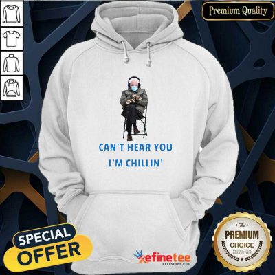 Funny Bernie Sanders Cant Hear You Im Chillin Hoodie