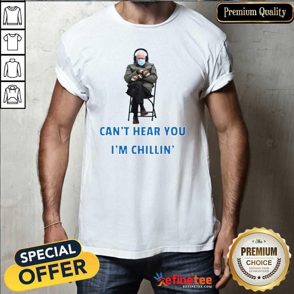 Funny Bernie Sanders Cant Hear You Im Chillin Shirt