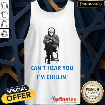Funny Bernie Sanders Cant Hear You Im Chillin Tank Top