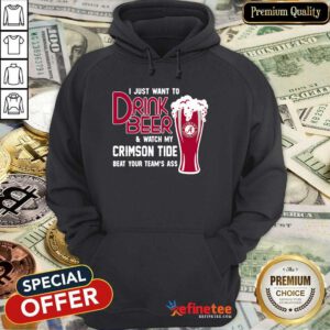 Funny I Just Want To Drink Beer And Watch My Crimson Tide Beat Your Teams Ass Hoodie - Design By Refinetee.com