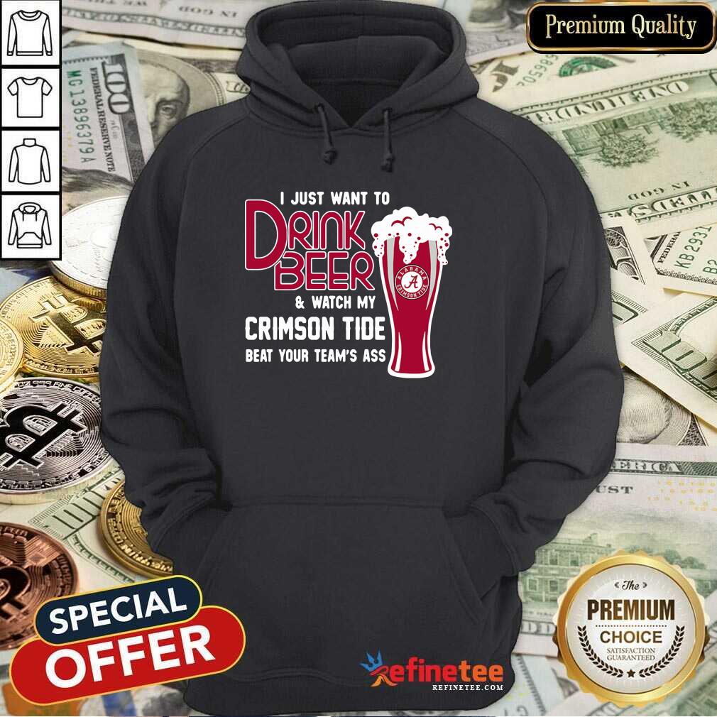 Funny I Just Want To Drink Beer And Watch My Crimson Tide Beat Your Teams Ass Hoodie - Design By Refinetee.com I Just Want To Drink Beer And Watch My Crimson Tide Beat Your Teams Ass Hoodie - Design By Refinetee.com