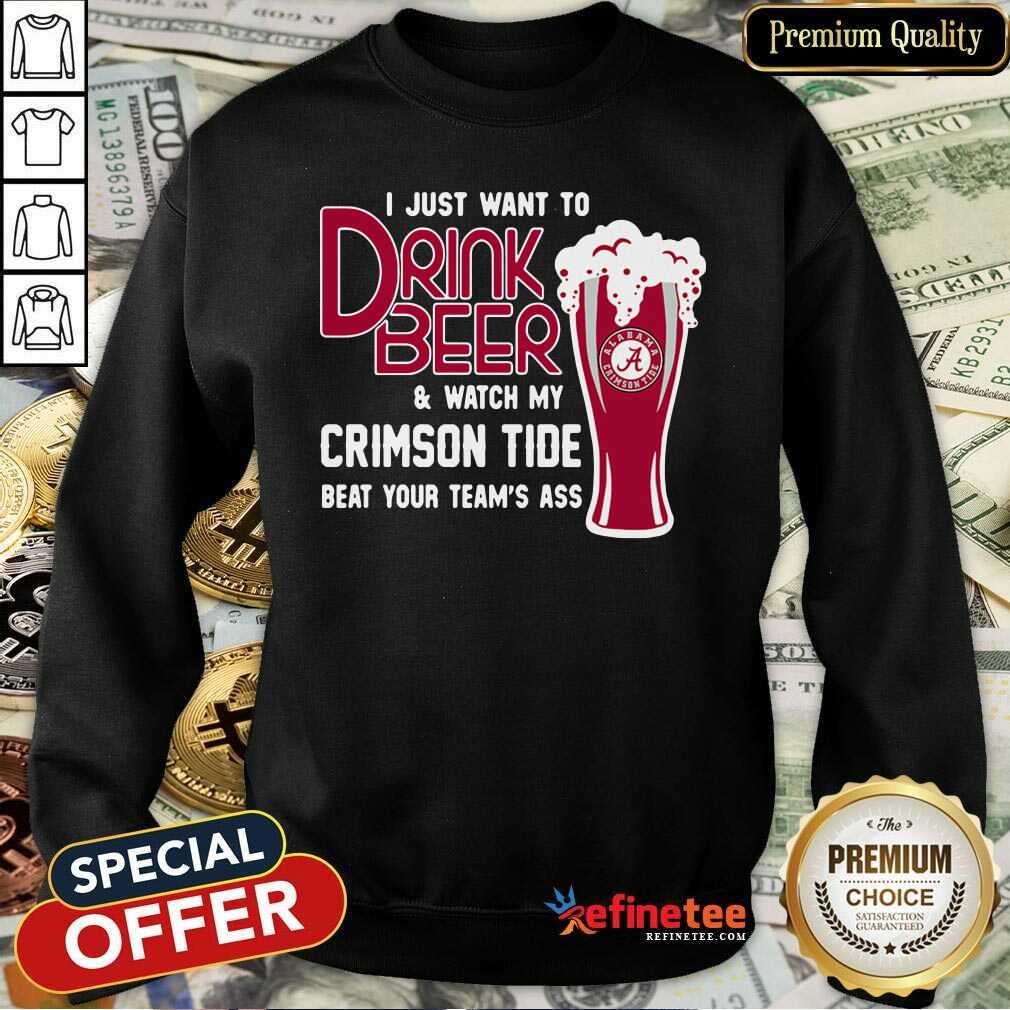 Funny I Just Want To Drink Beer And Watch My Crimson Tide Beat Your Teams Ass Sweatshirt - Design By Refinetee.com I Just Want To Drink Beer And Watch My Crimson Tide Beat Your Teams Ass Sweatshirt - Design By Refinetee.com