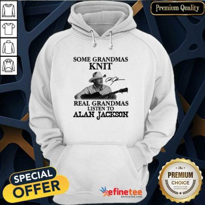 Funny Some Grandmas Knit Real Grandmas Listen To Alan Jackson Signature Hoodie - Design By Refinetee.com