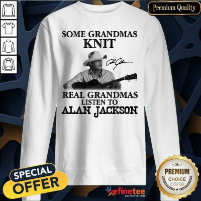 Funny Some Grandmas Knit Real Grandmas Listen To Alan Jackson Signature Sweatshirt - Design By Refinetee.com