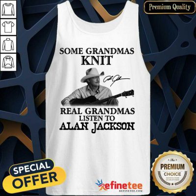 Funny Some Grandmas Knit Real Grandmas Listen To Alan Jackson Signature Tank Top - Design By Refinetee.com