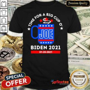 Funny Time For A Big Cup O Joe Biden 2021 Inauguration Day 01 20 2021 Shirt - Design By Refinetee.com