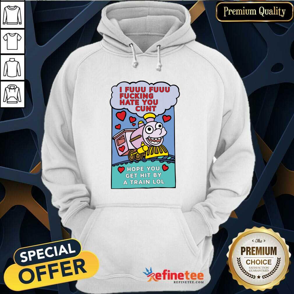 Great I Fuuu Fuuu Fucking Hate You Cunt Hope You Get Hit By A Train Lol Hoodie - Design By Refinetee.com I Fuuu Fuuu Fucking Hate You Cunt Hope You Get Hit By A Train Lol Hoodie - Design By Refinetee.com