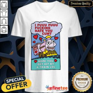 Great I Fuuu Fuuu Fucking Hate You Cunt Hope You Get Hit By A Train Lol V-neck - Design By Refinetee.com