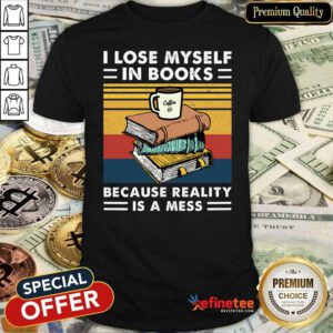 Great I Lose MySelf In Books Because Reality Is A Mess Vintage Shirt