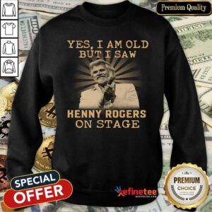 Great Yes I Am Old But I Saw Kenny Rogers On Stage Sweatshirt - Design By Refinetee.com