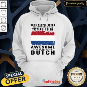 Happy Some People Spend Their Whole Lives Trying To Be Awesome Others Are Born Dutch Hoodie - Design By Refinetee.com