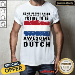 Happy Some People Spend Their Whole Lives Trying To Be Awesome Others Are Born Dutch Shirt - Design By Refinetee.com