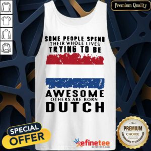 Happy Some People Spend Their Whole Lives Trying To Be Awesome Others Are Born Dutch Tank Top - Design By Refinetee.com