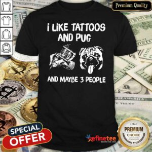 Hot I Like Tattoos And Pug And Maybe 3 People Shirt