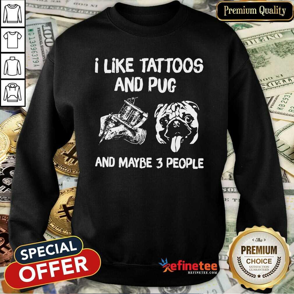 Hot I Like Tattoos And Pug And Maybe 3 People Sweatshirt Hot I Like Tattoos And Pug And Maybe 3 People Sweatshirt