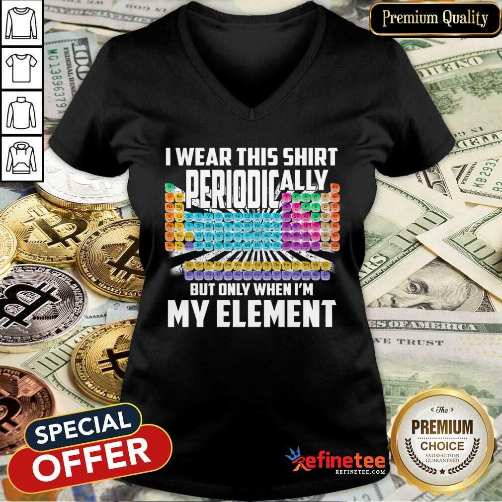 Hot I Wear This Shirt Periodically But Only When I’m My Element Chemistry V-neck Hot I Wear This Shirt Periodically But Only When I’m My Element Chemistry V-neck