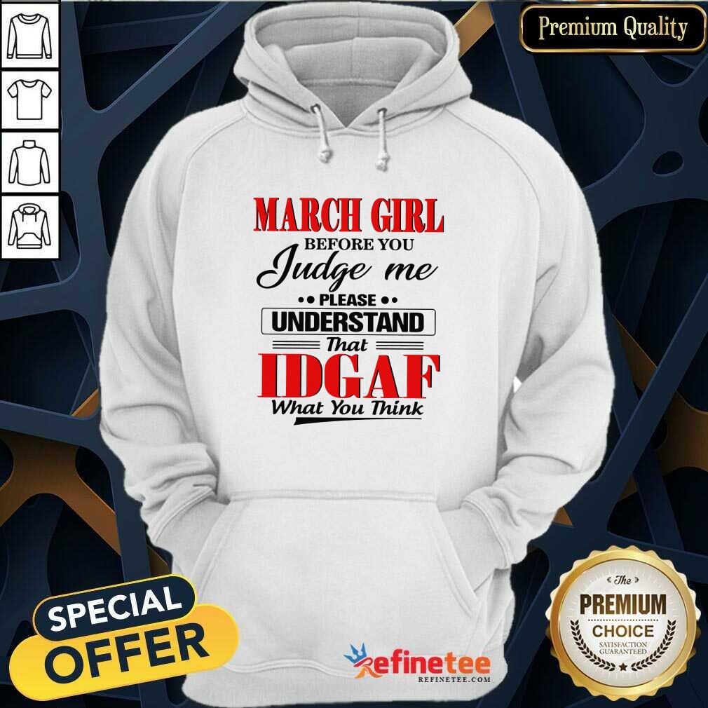 Hot March Girl Before You Judge Me Please Understand That Idgaf What You Think Hoodie Hot March Girl Before You Judge Me Please Understand That Idgaf What You Think Hoodie