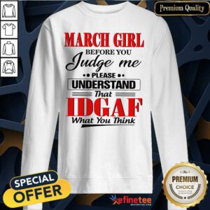 Hot March Girl Before You Judge Me Please Understand That Idgaf What You Think Sweatshirt