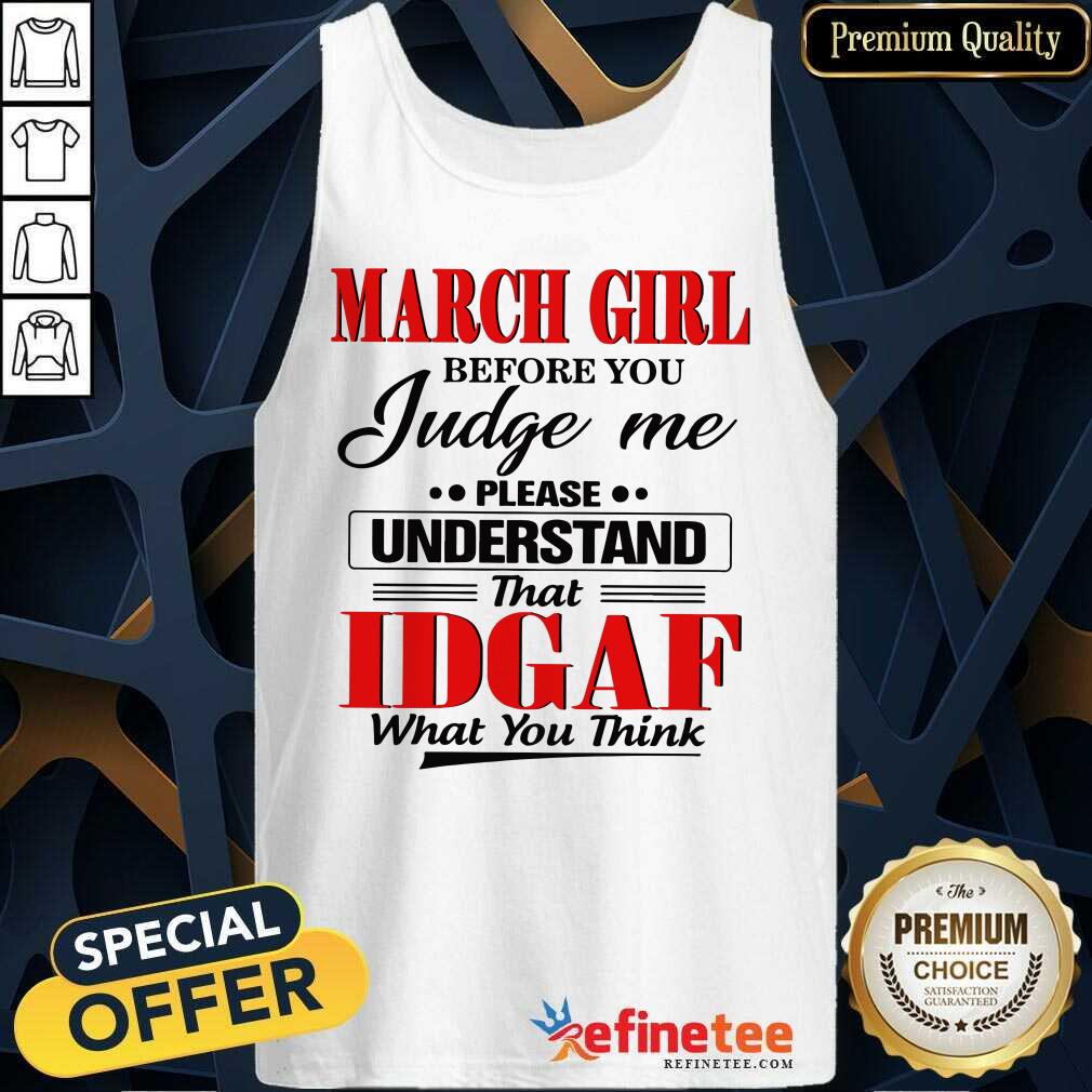Hot March Girl Before You Judge Me Please Understand That Idgaf What You Think Tank Top Hot March Girl Before You Judge Me Please Understand That Idgaf What You Think Tank Top