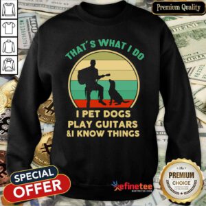 Hot Thats What I Do I Pet Cats Play Guitars And I Know Things Vintage Sweatshirt