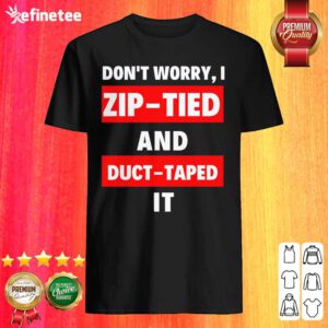 Lovely Dont Worry I Zip Tied and Duct Taped It Shirt