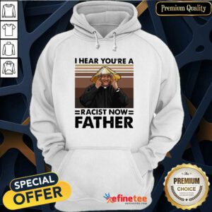 Lovely I Hear You’re A Racist Now Father Vintage Hoodie - Design By Refinetee.com