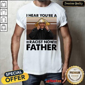 Lovely I Hear You’re A Racist Now Father Vintage Shirt - Design By Refinetee.com