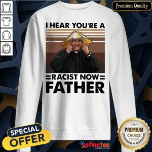 Lovely I Hear You’re A Racist Now Father Vintage Sweatshirt - Design By Refinetee.com