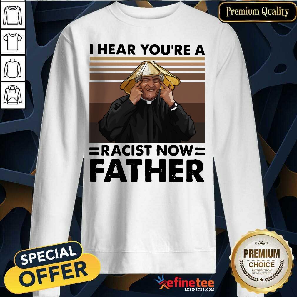 Lovely I Hear You’re A Racist Now Father Vintage Sweatshirt - Design By Refinetee.com I Hear You’re A Racist Now Father Vintage Sweatshirt - Design By Refinetee.com