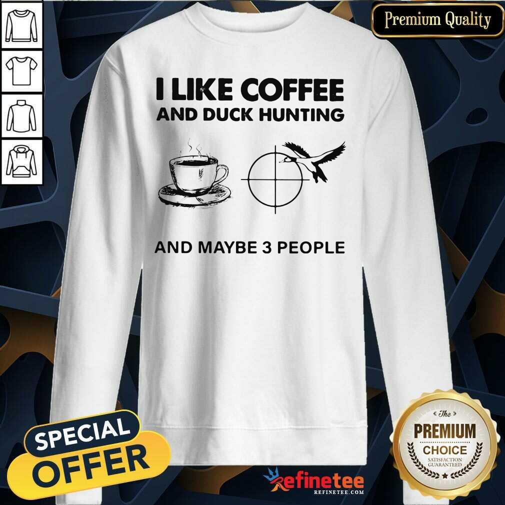 Lovely I like Coffee And Duck Hunting And Maybe 3 People Sweatshirt Lovely I like Coffee And Duck Hunting And Maybe 3 People Sweatshirt