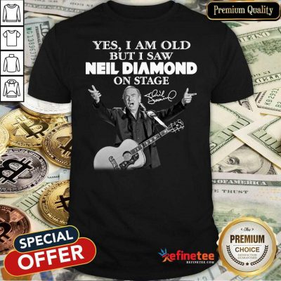 Lovely Yes I Am Old But I Saw Neil Diamond On Stage Signature Shirt - Design By Refinetee.com