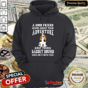 Nice A Good Friend Hears About Your Adventure But Your Basset Hound Goes On It With You Hoodie