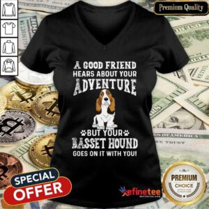 Nice A Good Friend Hears About Your Adventure But Your Basset Hound Goes On It With You V-neck