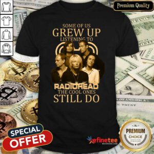 Nice Some Of Us Grew Up Listening To Radiohead The Cool Ones Still Do Shirt - Design By Refinetee.com