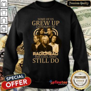 Nice Some Of Us Grew Up Listening To Radiohead The Cool Ones Still Do Sweatshirt - Design By Refinetee.com