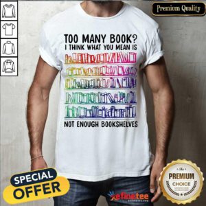Nice Too Many Book I Think What You Mean Is Not Enough Bookshelves Shirt - Design By Refinetee.com