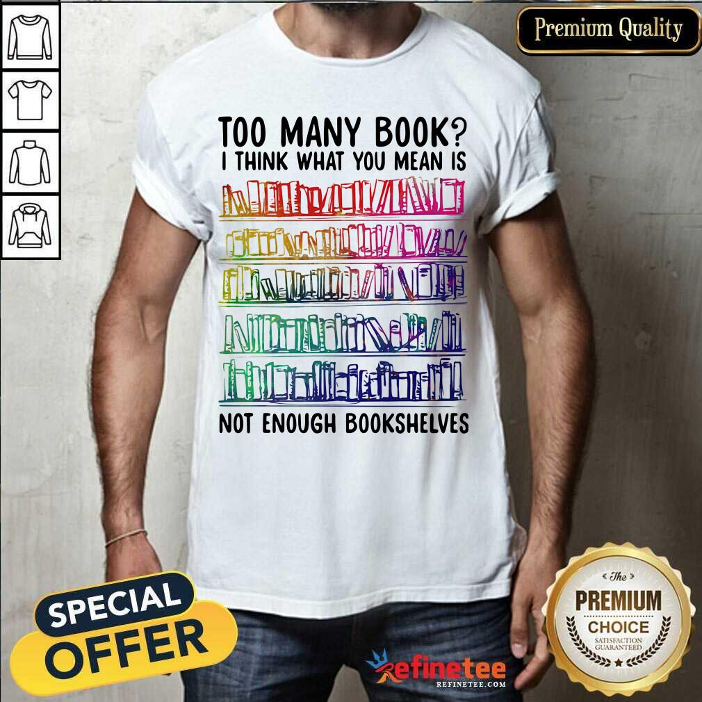 Nice Too Many Book I Think What You Mean Is Not Enough Bookshelves Shirt - Design By Refinetee.com